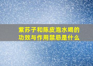 紫苏子和陈皮泡水喝的功效与作用禁忌是什么