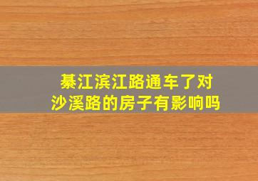 綦江滨江路通车了对沙溪路的房子有影响吗