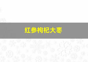 红参枸杞大枣