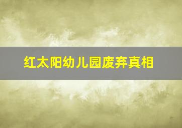 红太阳幼儿园废弃真相