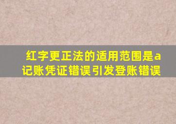 红字更正法的适用范围是a记账凭证错误引发登账错误