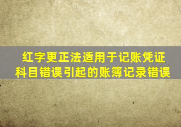 红字更正法适用于记账凭证科目错误引起的账簿记录错误