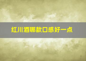 红川酒哪款口感好一点