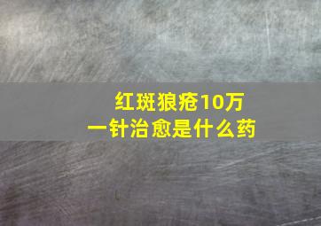 红斑狼疮10万一针治愈是什么药