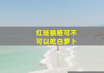 红斑狼疮可不可以吃白萝卜