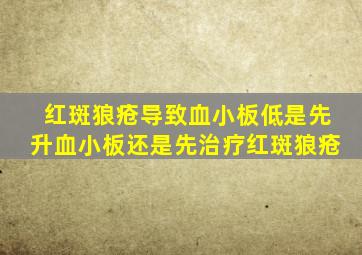 红斑狼疮导致血小板低是先升血小板还是先治疗红斑狼疮