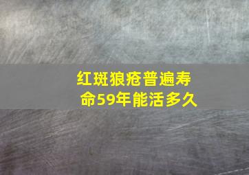 红斑狼疮普遍寿命59年能活多久