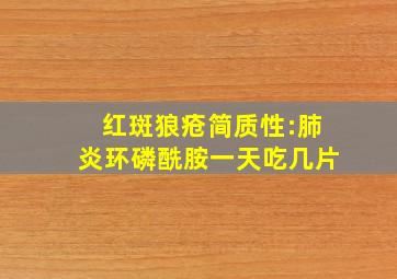 红斑狼疮简质性:肺炎环磷酰胺一天吃几片