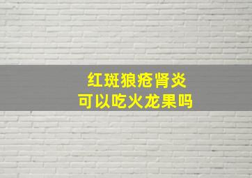 红斑狼疮肾炎可以吃火龙果吗