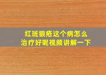 红斑狼疮这个病怎么治疗好呢视频讲解一下