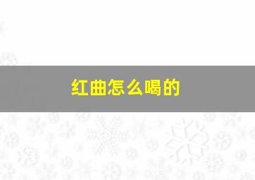 红曲怎么喝的