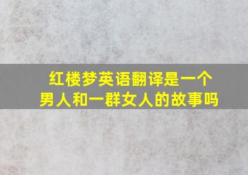 红楼梦英语翻译是一个男人和一群女人的故事吗