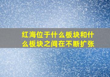 红海位于什么板块和什么板块之间在不断扩张