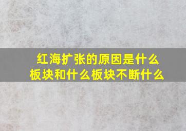 红海扩张的原因是什么板块和什么板块不断什么