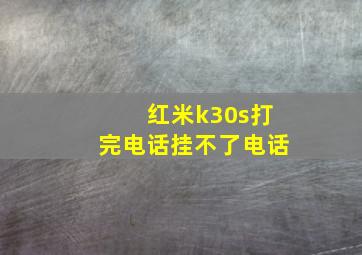 红米k30s打完电话挂不了电话