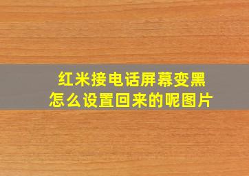 红米接电话屏幕变黑怎么设置回来的呢图片