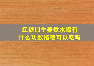 红糖加生姜煮水喝有什么功效格夜可以吃吗