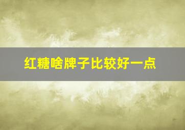 红糖啥牌子比较好一点