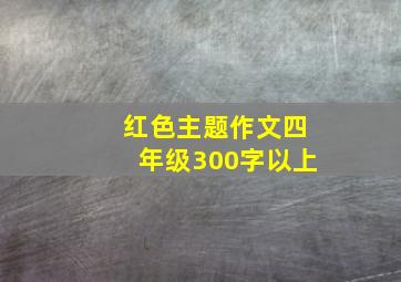 红色主题作文四年级300字以上