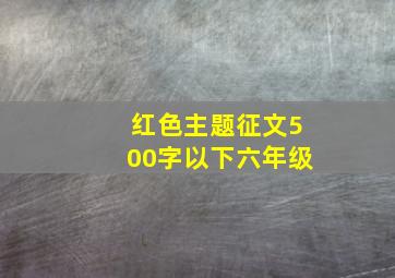 红色主题征文500字以下六年级