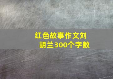 红色故事作文刘胡兰300个字数