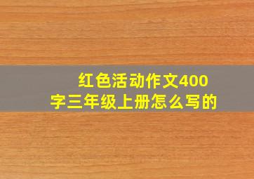 红色活动作文400字三年级上册怎么写的