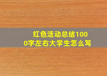 红色活动总结1000字左右大学生怎么写