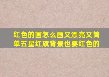 红色的画怎么画又漂亮又简单五星红旗背景也要红色的