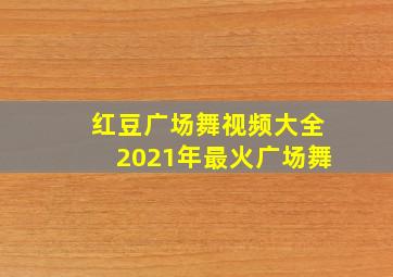 红豆广场舞视频大全2021年最火广场舞