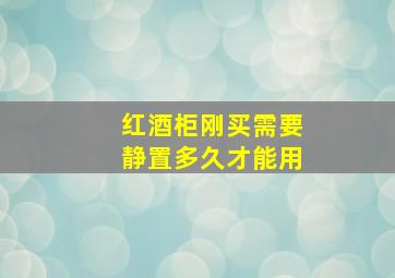 红酒柜刚买需要静置多久才能用