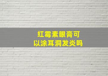 红霉素眼膏可以涂耳洞发炎吗