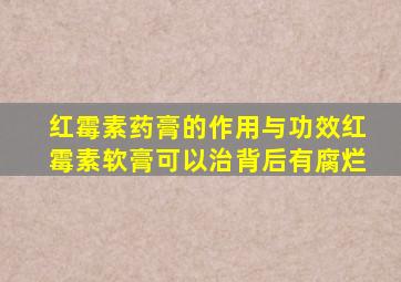 红霉素药膏的作用与功效红霉素软膏可以治背后有腐烂