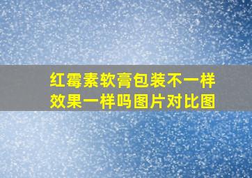 红霉素软膏包装不一样效果一样吗图片对比图