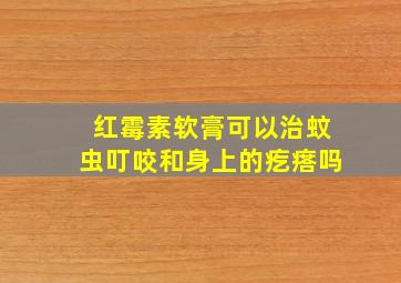 红霉素软膏可以治蚊虫叮咬和身上的疙瘩吗