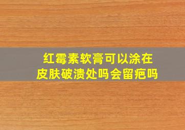 红霉素软膏可以涂在皮肤破溃处吗会留疤吗