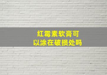 红霉素软膏可以涂在破损处吗