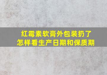 红霉素软膏外包装扔了怎样看生产日期和保质期