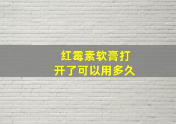 红霉素软膏打开了可以用多久