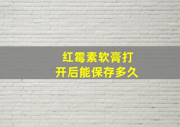 红霉素软膏打开后能保存多久