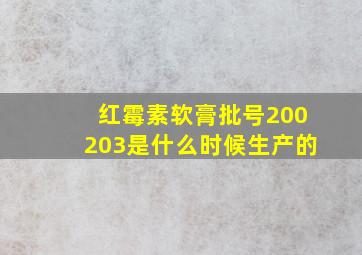 红霉素软膏批号200203是什么时候生产的