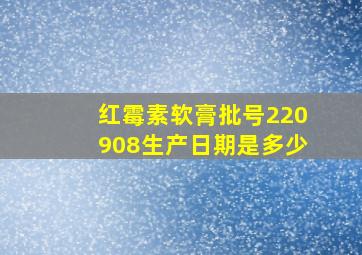 红霉素软膏批号220908生产日期是多少