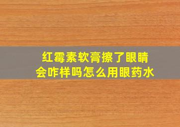 红霉素软膏擦了眼睛会咋样吗怎么用眼药水