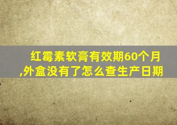 红霉素软膏有效期60个月,外盒没有了怎么查生产日期