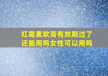 红霉素软膏有效期过了还能用吗女性可以用吗