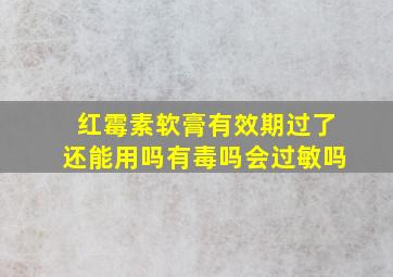 红霉素软膏有效期过了还能用吗有毒吗会过敏吗