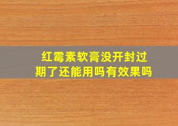 红霉素软膏没开封过期了还能用吗有效果吗