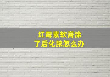 红霉素软膏涂了后化脓怎么办