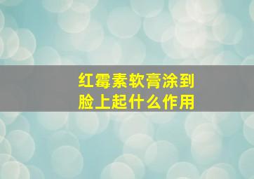 红霉素软膏涂到脸上起什么作用