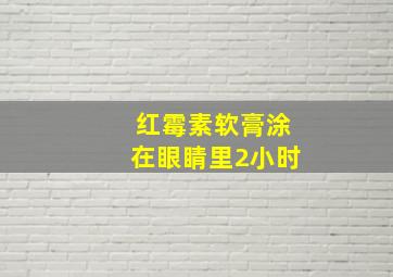 红霉素软膏涂在眼睛里2小时