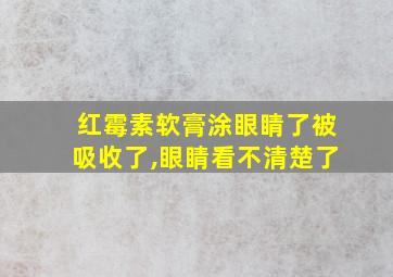 红霉素软膏涂眼睛了被吸收了,眼睛看不清楚了